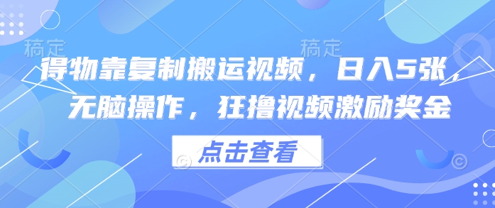 得物靠复制搬运视频，日入5张， 无脑操作，狂撸视频激励奖金-赚钱网