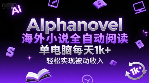AIphanovel海外小说全自动阅读，单电脑每天1k+，轻松实现被动收入【揭秘】-赚钱网