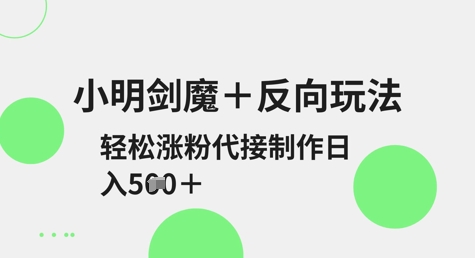 小明剑魔+反向玩法，轻松涨粉，可代接制作日入5张-赚钱网