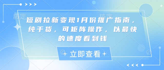 短剧拉新变现1月份推广指南，纯干货，可矩阵操作，以最快的速度看到钱-赚钱网