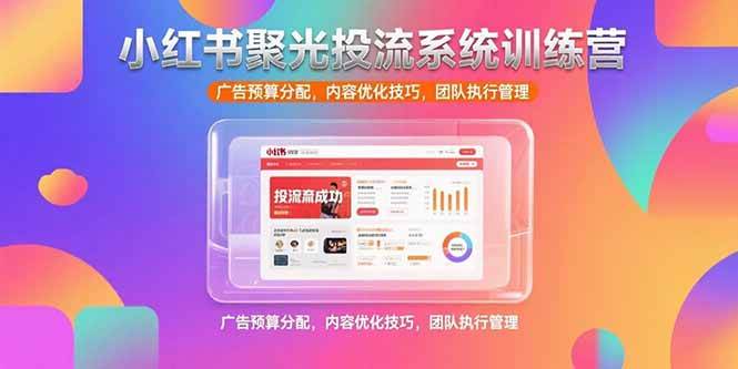 （15407期）小红书聚光投流系统训练营，广告预算分配，内容优化技巧，团队执行管理-赚钱网