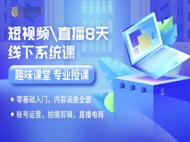 短视频直播8天线下系统课，零基础入门，内容涵盖全面，账号运营，拍摄剪辑，直播电商-赚钱网