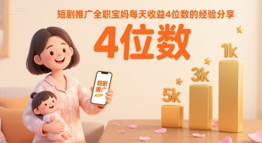 短剧推广全职宝妈每天收益4位数的经验分享-赚钱网