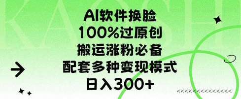 AI软件换L，100%过原创，搬运涨粉必备，配套多种变现模式，日入300+-赚钱网