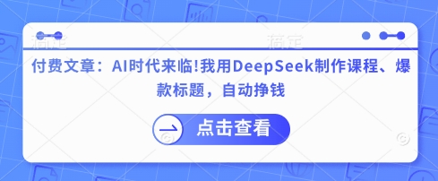 付费文章：AI时代来临！我用DeepSeek制作课程、爆款标题，自动挣钱-赚钱网