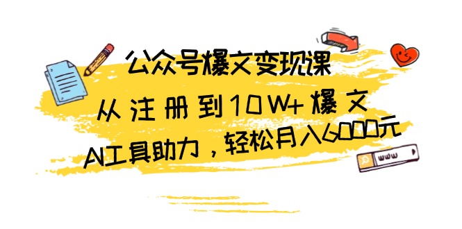 （13365期）公众号爆文变现课：从注册到10W+爆文，AI工具助力，轻松月入6000元-赚钱网