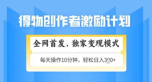 得物创作者激励，独家变现模式，轻松上手，日入3张+可矩阵，可放大【揭秘】-赚钱网