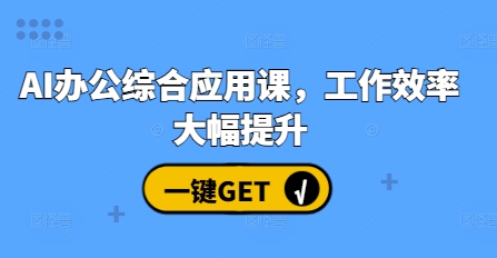 AI办公综合应用课，工作效率大幅提升-赚钱网