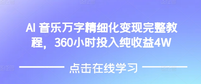 AI音乐精细化变现完整教程，360小时投入纯收益4W-赚钱网