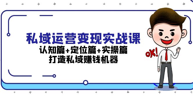 （13387期）私域运营变现实战课：认知篇+定位篇+实操篇，打造私域赚钱机器-赚钱网