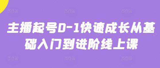 主播起号0-1快速成长从基础入门到进阶线上课-赚钱网