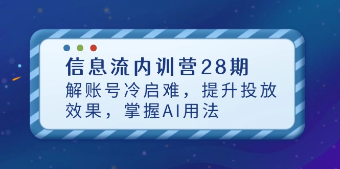 （14535期）信息流内训营28期，解账号冷启难，提升投放效果，掌握AI用法-赚钱网