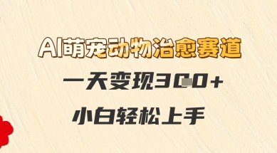 AI萌宠动物治愈赛道，一天变现3张+，小白轻松上手-赚钱网