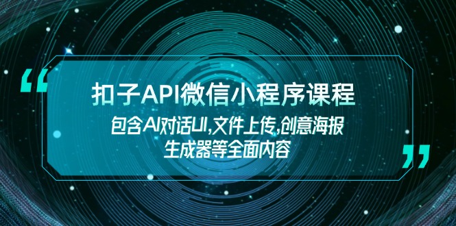 （14073期）扣子API微信小程序课程，包含AI对话UI,文件上传,创意海报生成器等全面内容-赚钱网