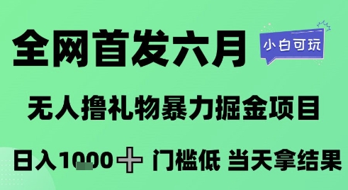 全网首发六月，无人撸礼物暴力掘金项目，日入1K+门槛低，当天拿结果，小白可玩【揭秘】-赚钱网