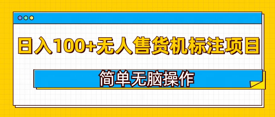 无人售货机标注项目，简单无脑易操作，日入100+-赚钱网