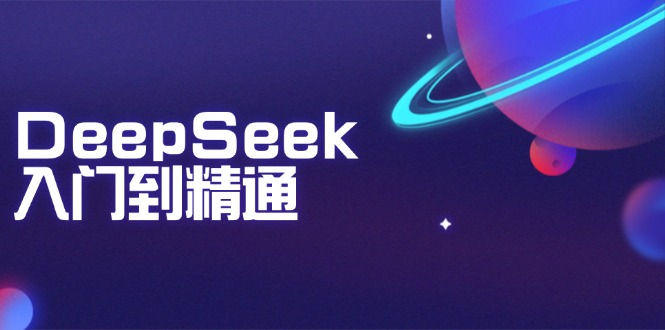 （14164期）DeepSeek入门到精通：掌握文本生成、知识推理与编程辅助，提升AI应用能力-赚钱网
