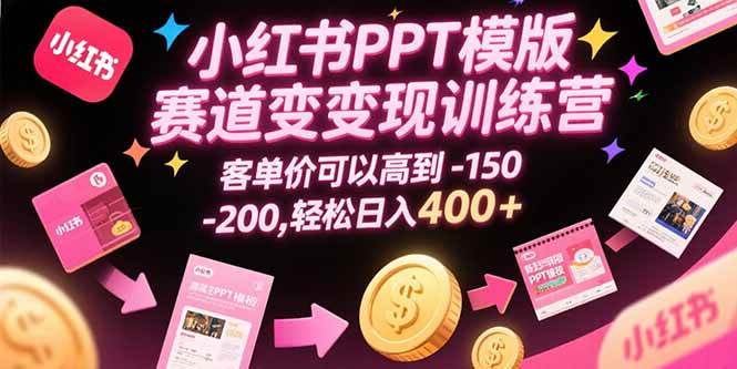 （15471期）小红书PPT模版赛道变现训练营，客单价可以高到150-200，轻松日入400+-赚钱网