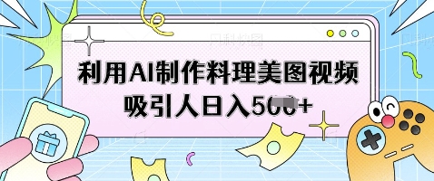 利用AI制作料理美图视频吸引人日入5张-赚钱网