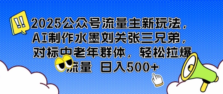 2025公众号流量主新玩法，AI制作水墨刘关张三兄弟，对标中老年群体，轻松拉爆流量日入5张-赚钱网