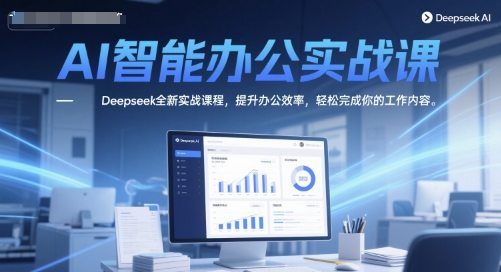 AI智能办公实战课，Deepseek全新实战课程，提升办公效率，轻松完成你的工作内容-赚钱网