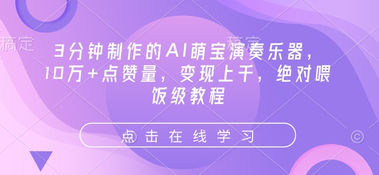 3分钟制作的AI萌宝演奏乐器，10万+点赞量，变现上千，绝对喂饭级教程-赚钱网