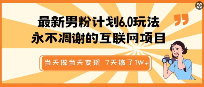 最新男粉计划6.0玩法，永不凋谢的互联网项目，当天做当天变现，视频包原创，7天搞了1个W-赚钱网