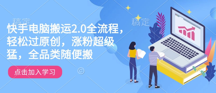 快手电脑搬运2.0全流程，轻松过原创，涨粉超级猛，全品类随便搬-赚钱网
