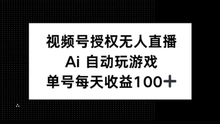 视频号官方授权无人直播，AI自动玩游戏，每天收益100+-赚钱网