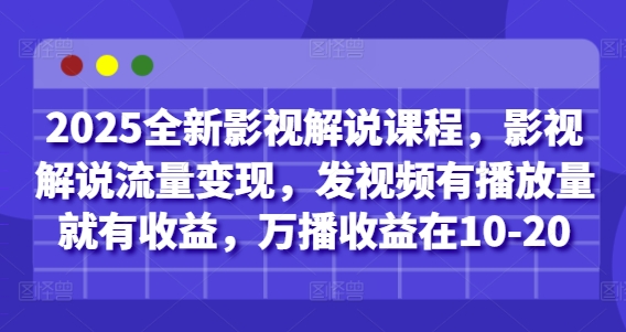 2025全新影视解说课程，影视解说流量变现，发视频有播放量就有收益，万播收益在10-20-赚钱网