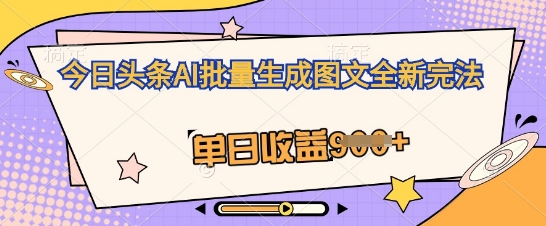 今日头条AI批量生成图文全新完法，单日收益几张-赚钱网