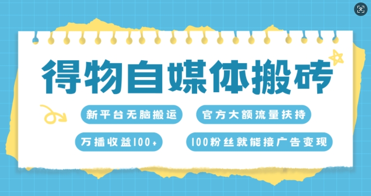 得物自媒体搬砖，万播收益100+，官方大额流量扶持，100粉丝就能接广告变现-赚钱网