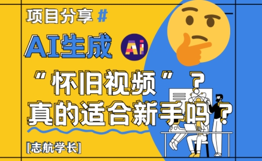 AI生成怀旧视频真的很适合新手？详细讲解！-赚钱网