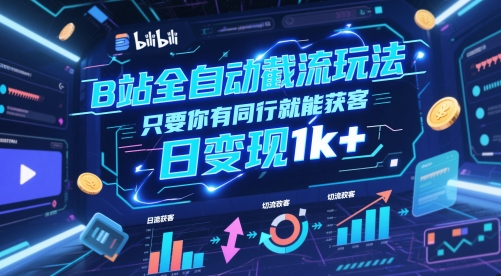 B站全自动截流玩法只要你有同行就能获客，日变现1k+【揭秘】-赚钱网