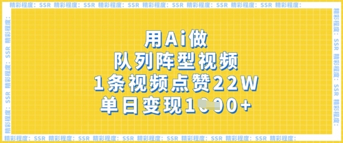 用Ai做队列阵型视频，1条视频点赞22W，单日变现多张-赚钱网