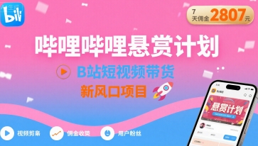 哔哩哔哩悬赏计划，B站短视频带货，7天佣金2807，新风口项目-赚钱网