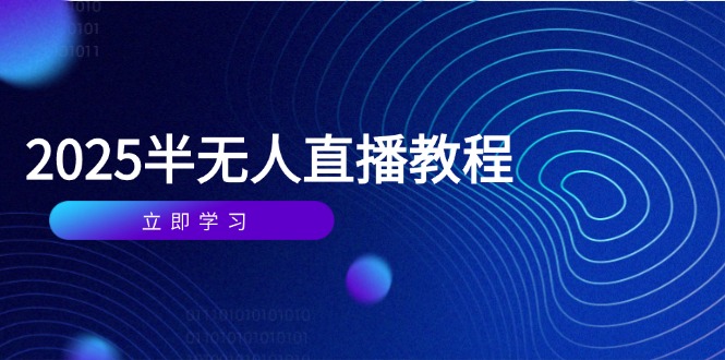 （14662期）半无人直播课(2025/4月) 基础到实操全覆盖，选品/剪辑/直播搭建与话术训练-赚钱网