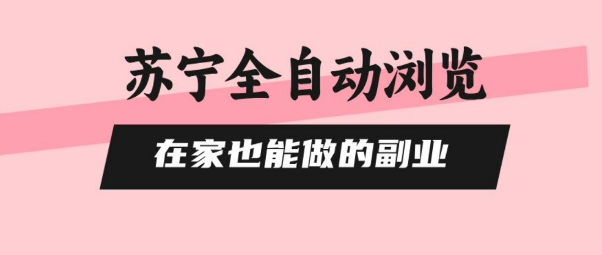 苏宁全自动浏览，在家也能做的副业，无需人工，0风控，单机日入5张+，直接矩阵开干【揭秘】-赚钱网