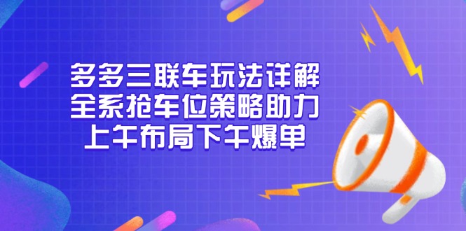 （13828期）多多三联车玩法详解，全系抢车位策略助力，上午布局下午爆单-赚钱网