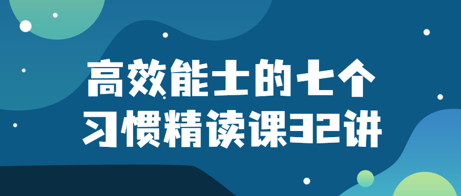 高效能士的七个习惯精读课32讲-赚钱网