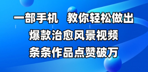 一部手机，教你轻松做出爆款治愈风景视频，条条作品点赞破W-赚钱网