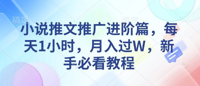 小说推文推广进阶篇，每天1小时，月入过W，新手必看教程-赚钱网
