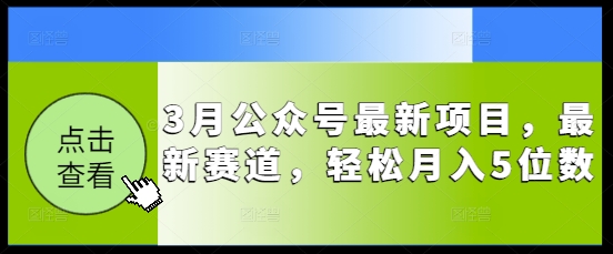 3月公众号最新项目，最新赛道，轻松月入5位数【揭秘】-赚钱网
