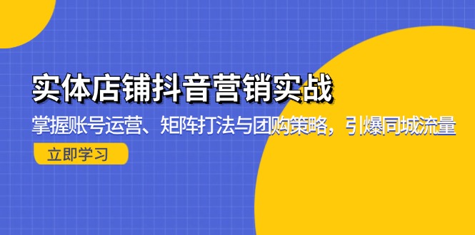 （13288期）实体店铺抖音营销实战：掌握账号运营、矩阵打法与团购策略，引爆同城流量-赚钱网