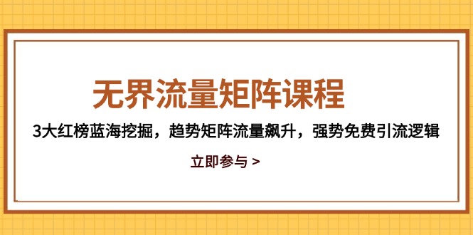 （14763期）无界流量矩阵课程，3大红榜蓝海挖掘，趋势矩阵流量飙升，强势免费引流逻辑-赚钱网