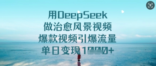 用DeepSeek做治愈风景视频，爆款视频引爆流量，单日变现多张-赚钱网