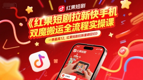 红果短剧拉新快手手机双魔法搬运全流程实操课，一单最高12，红果短剧拉新重磅回归-赚钱网
