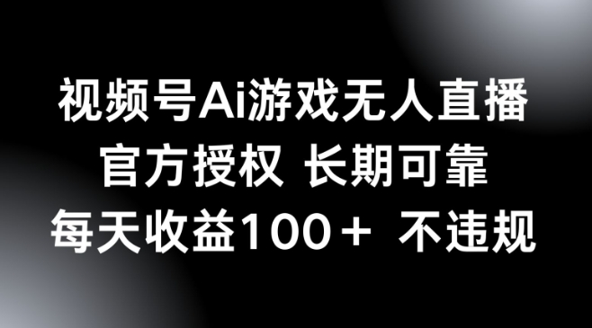 视频号AI游戏无人直播，官方授权 长期可靠，每天收益100+不违规-赚钱网