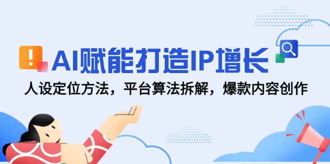 （14911期）AI赋能打造IP增长，人设定位方法，平台算法拆解，爆款内容创作-赚钱网
