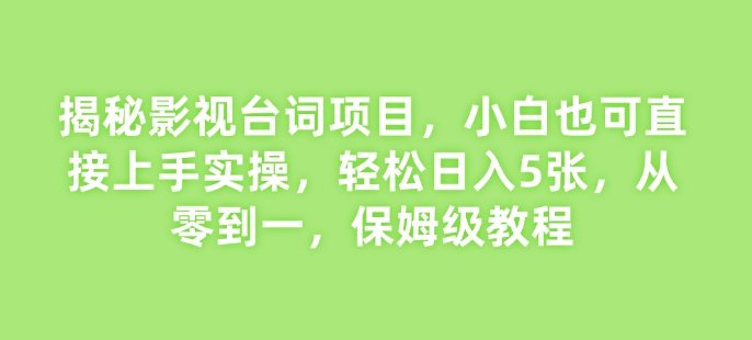 揭秘影视台词项目，小白也可直接上手实操，轻松日入5张，从零到一，保姆级教程-赚钱网